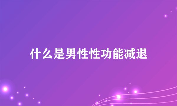 什么是男性性功能减退