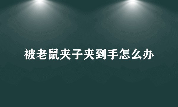 被老鼠夹子夹到手怎么办