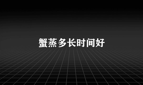 蟹蒸多长时间好