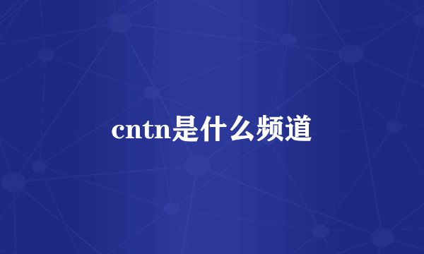 cntn是什么频道