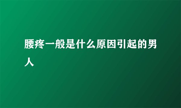 腰疼一般是什么原因引起的男人