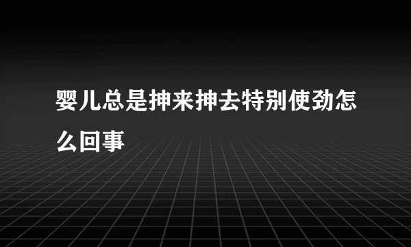 婴儿总是抻来抻去特别使劲怎么回事