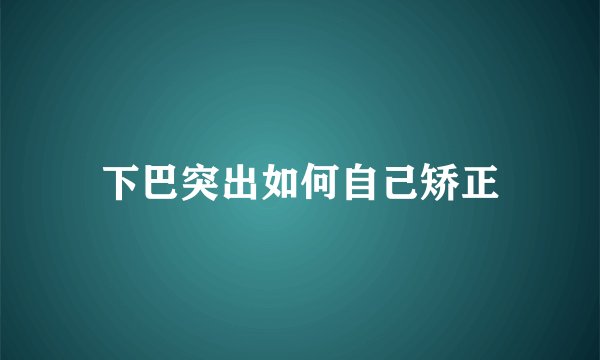 下巴突出如何自己矫正