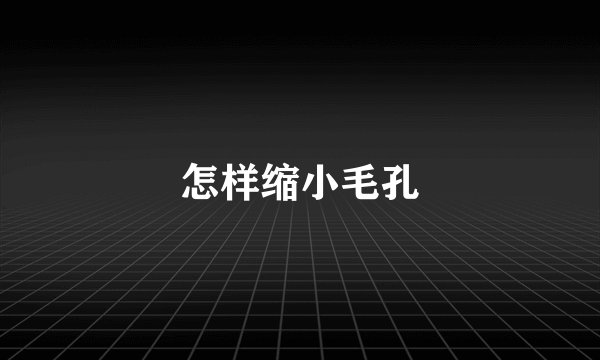 怎样缩小毛孔