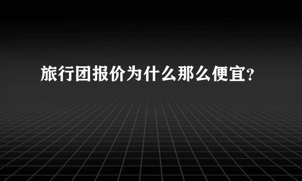 旅行团报价为什么那么便宜？