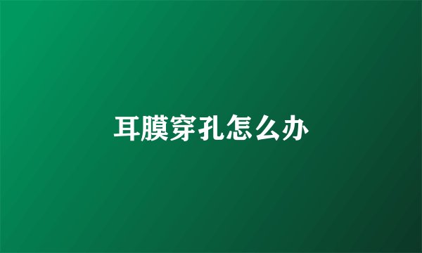 耳膜穿孔怎么办