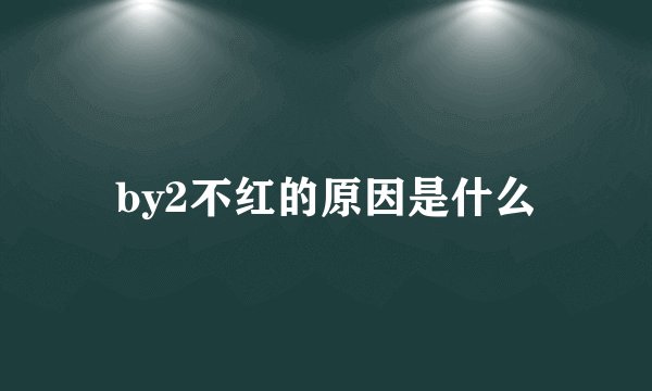 by2不红的原因是什么