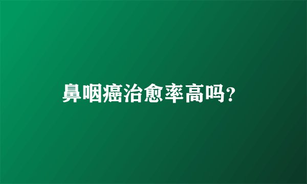 鼻咽癌治愈率高吗？