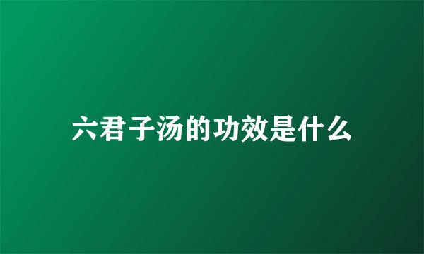 六君子汤的功效是什么