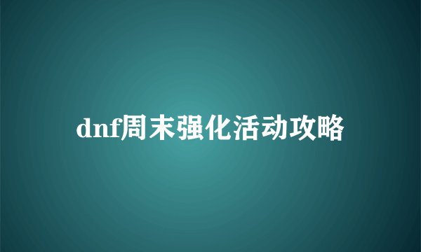 dnf周末强化活动攻略