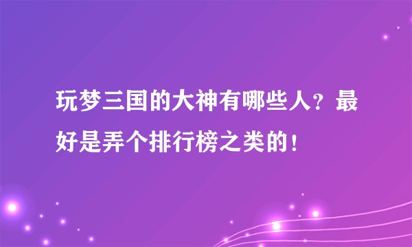 玩梦三国的大神有哪些人？最好是弄个排行榜之类的！