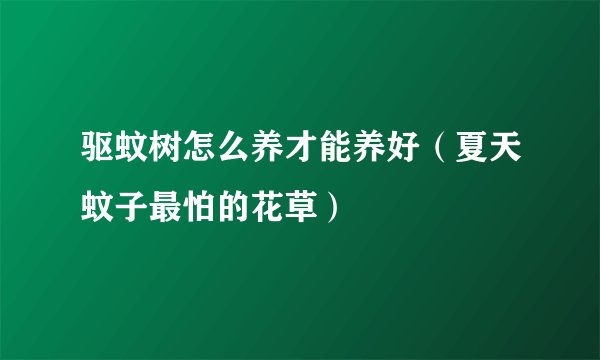 驱蚊树怎么养才能养好（夏天蚊子最怕的花草）