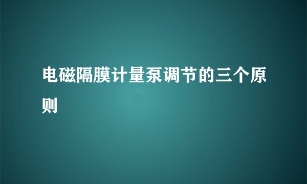 电磁隔膜计量泵调节的三个原则