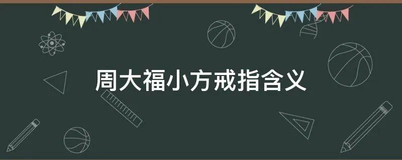 周大福小方戒指含义