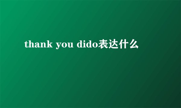thank you dido表达什么