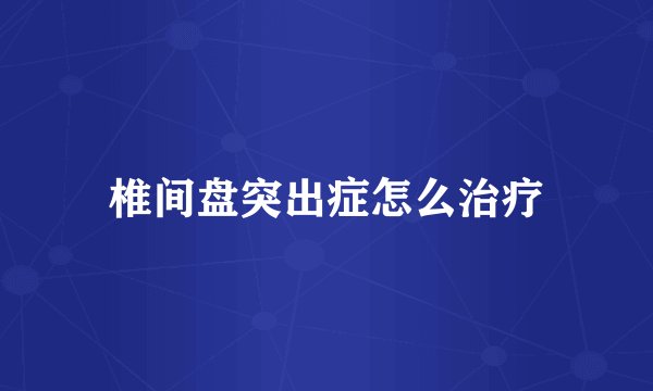 椎间盘突出症怎么治疗