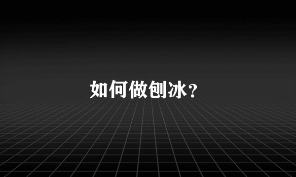 如何做刨冰?