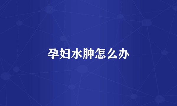 孕妇水肿怎么办