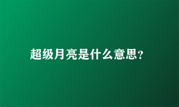 超级月亮是什么意思?