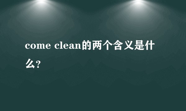 come clean的两个含义是什么?