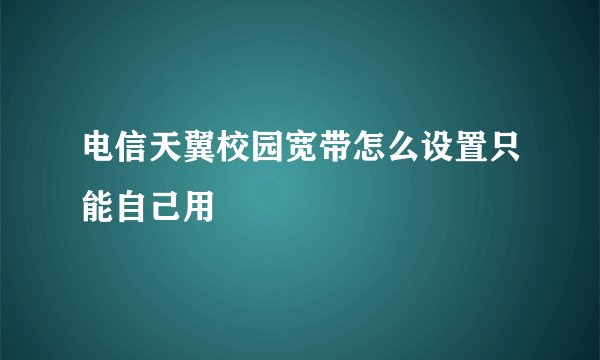 电信天翼校园宽带怎么设置只能自己用