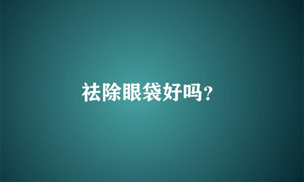 祛除眼袋好吗？