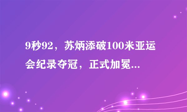 9秒92,苏炳添破100米亚运会纪录夺冠,正式加冕亚洲第一飞人