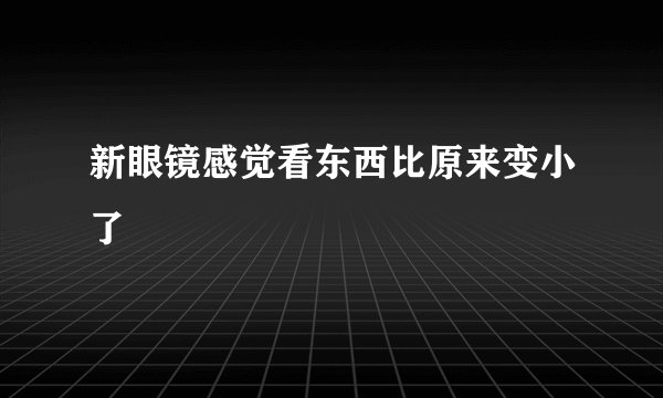 新眼镜感觉看东西比原来变小了