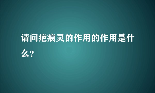 请问疤痕灵的作用的作用是什么？