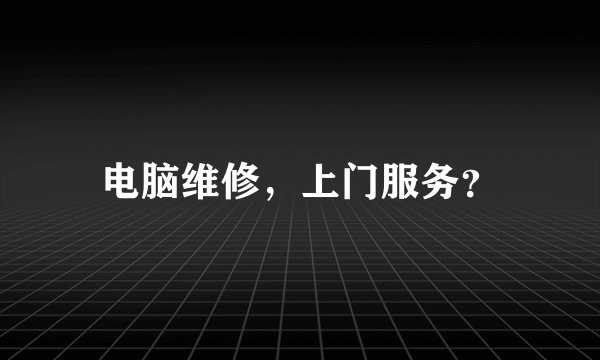 电脑维修，上门服务？