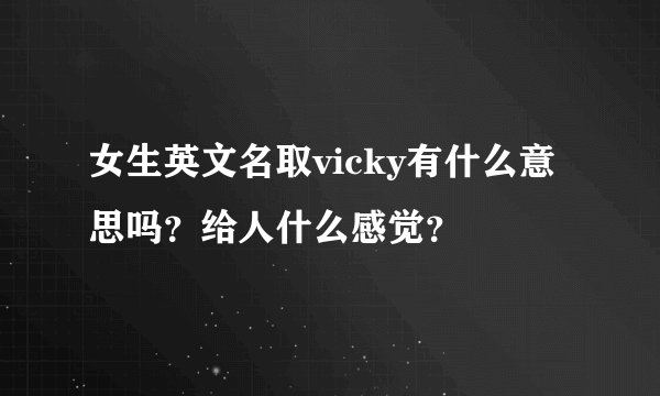 女生英文名取vicky有什么意思吗？给人什么感觉？
