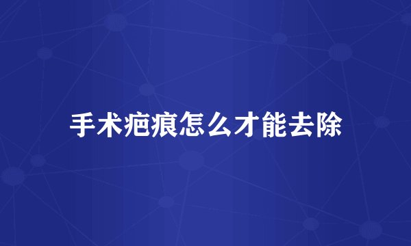 手术疤痕怎么才能去除