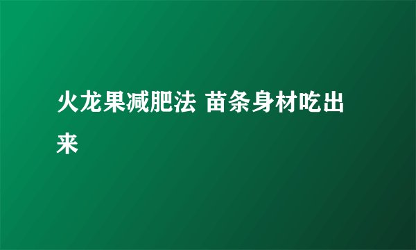 火龙果减肥法 苗条身材吃出来