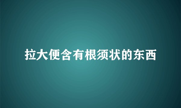 拉大便含有根须状的东西