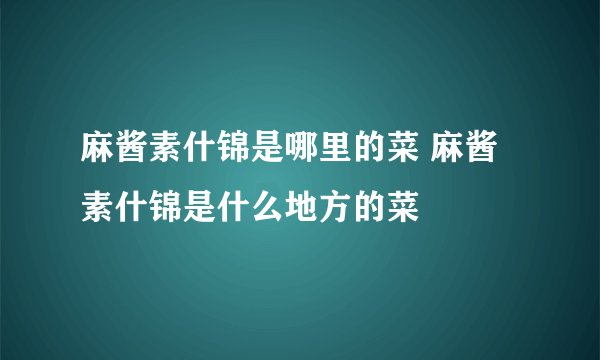 麻酱素什锦是哪里的菜 麻酱素什锦是什么地方的菜