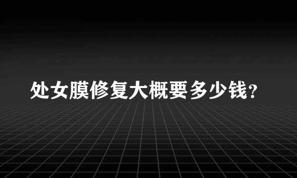 处女膜修复大概要多少钱？