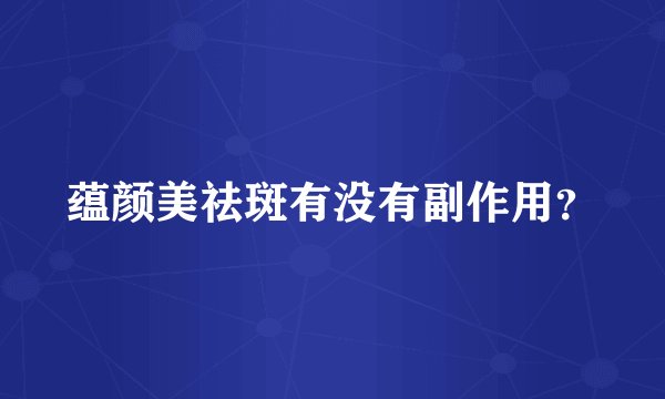 蕴颜美祛斑有没有副作用？