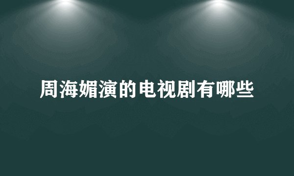 周海媚演的电视剧有哪些