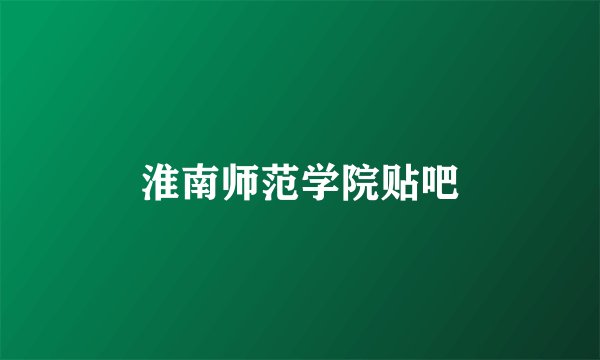 淮南师范学院贴吧