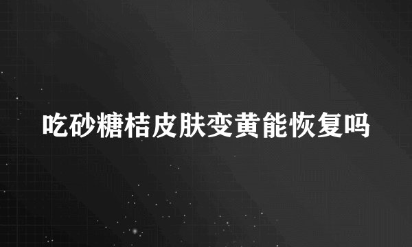 吃砂糖桔皮肤变黄能恢复吗