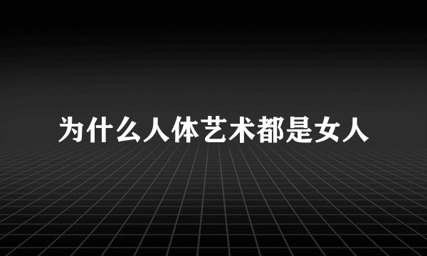 为什么人体艺术都是女人