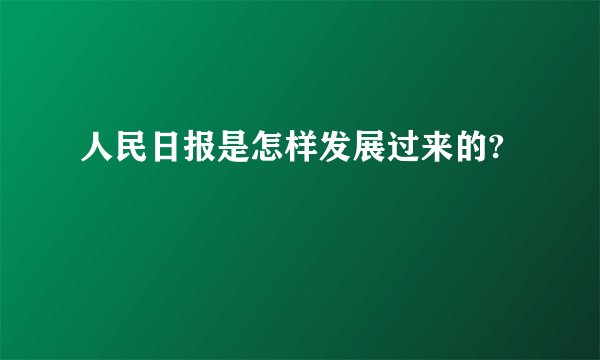 人民日报是怎样发展过来的?