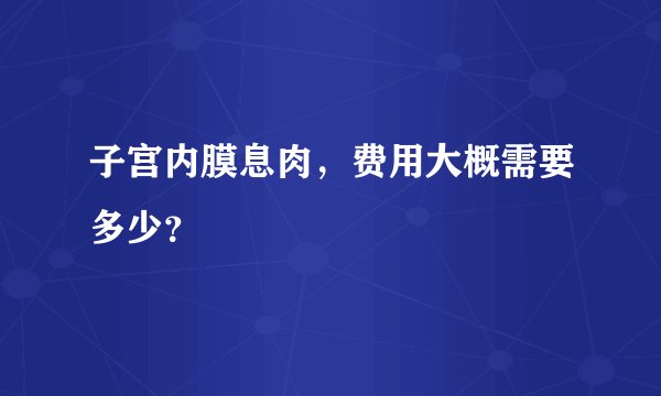 子宫内膜息肉，费用大概需要多少？