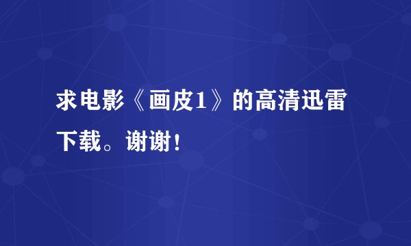 求电影《画皮1》的高清迅雷下载。谢谢！