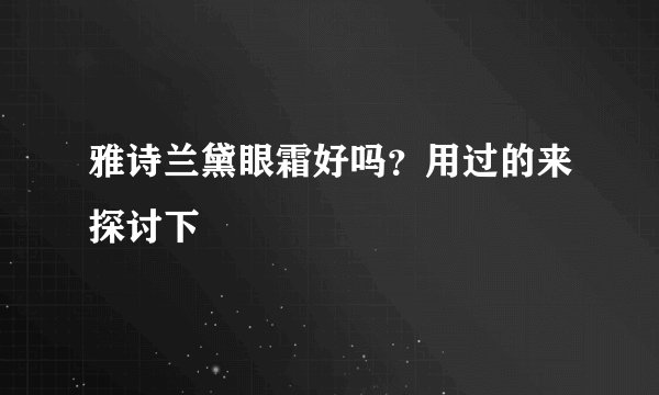 雅诗兰黛眼霜好吗？用过的来探讨下