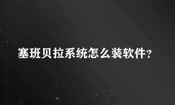 塞班贝拉系统怎么装软件？
