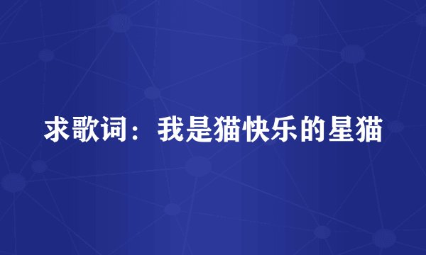 求歌词：我是猫快乐的星猫