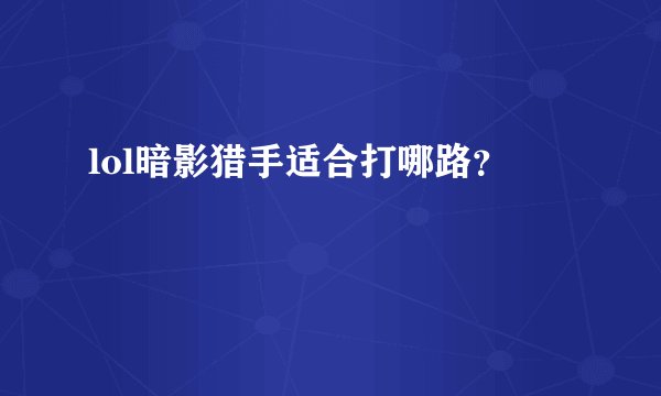 lol暗影猎手适合打哪路？