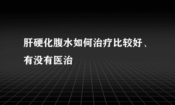 肝硬化腹水如何治疗比较好、有没有医治