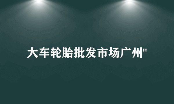 大车轮胎批发市场广州